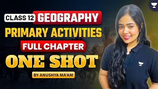 Primary Activities | Full Chapter | Class 12 Geography | One Shot 🔥| Anushya Ma'am