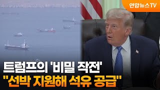 트럼프의 '비밀 작전'…"선박 지원해 석유 1억배럴 공급" / 연합뉴스TV (YonhapnewsTV)