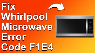 Fix Whirlpool Microwave Error Code F1E4 – Meaning, Causes, and Solutions