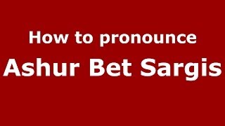 How to pronounce Ashur Bet Sargis