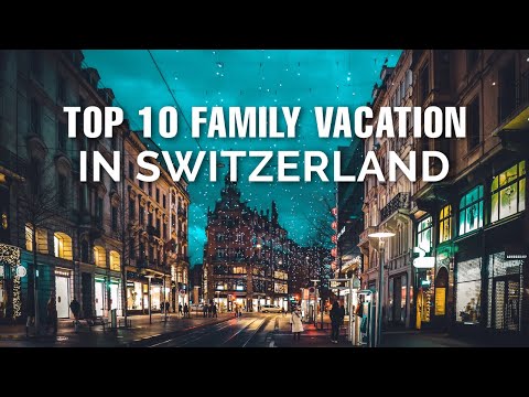 Top 10 Family Vacation Places In Switzerland