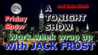 A TONIGHT SHOW with JACK FROST : Work week wrap up