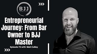 Matt Culley | Entrepreneurial Journey: From Bar Owner to BJJ Master, EP 70