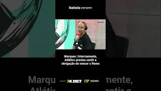 MARQUES I INTERNAMENTE, O ATLÉTICO PRECISA SENTIR A OBRIGAÇÃO DE VENCER O REMO