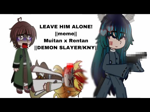 LEAVE HIM ALONE!||MEME|| MUITAN X RENTAN ||DEMON SLAYER/KNY||