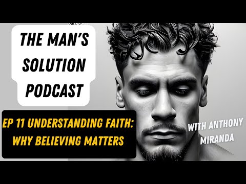 The Man's Solution Podcast | EP 11 | Understanding Faith: Why Believing Matters