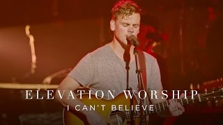 I Can&#39;t Believe | Live | Elevation Worship