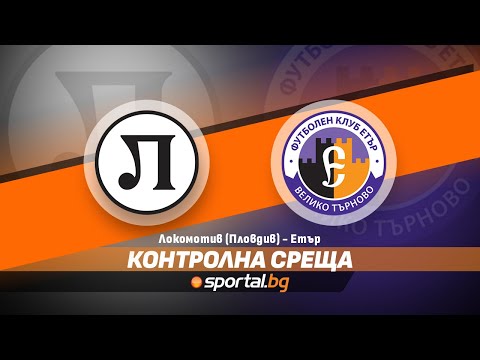 Контролна среща: Локомотив (Пловдив) - Етър (Велико Търново)