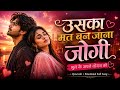Uska Mat Ban Jaana Jogi ️ Bhool Ke Apne Jogan Ko Heart Touching Romantic Song Broken Vibes