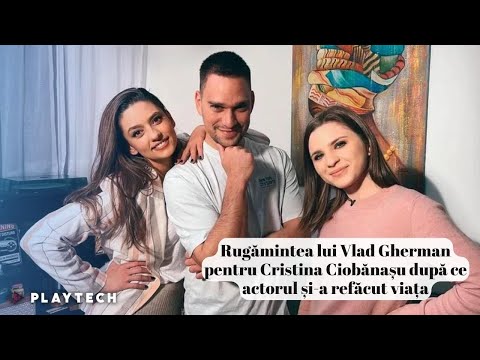 Rugămintea lui Vlad Gherman pentru Cristina Ciobănașu după ce actorul și-a refăcut viața