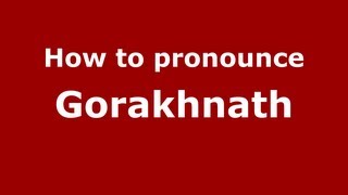 How to pronounce Gorakhnath