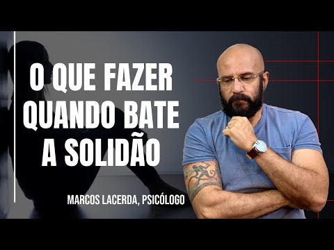 O QUE FAZER QUANDO VOCÊ SENTIR SOLIDÃO? | Marcos Lacerda, psicólogo