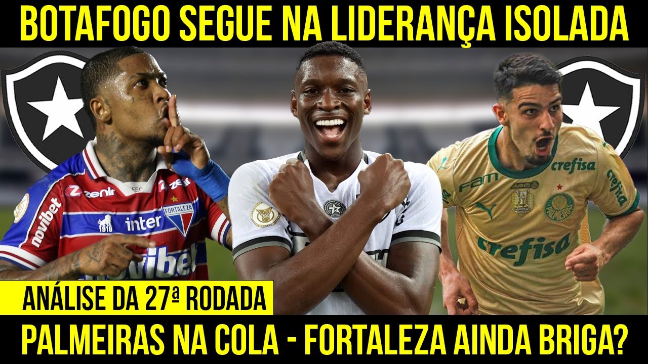 ANÁLISE DA 27ª RODADA: BOTAFOGO É LÍDER ISOLADO, PALMEIRAS VENCE E SEGUE NA COLA | FORTALEZA BRIGA?