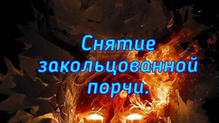 СНЯТИЕ ЗАКОЛЬЦОВАННОЙ ПОРЧИ. (Ритуал)