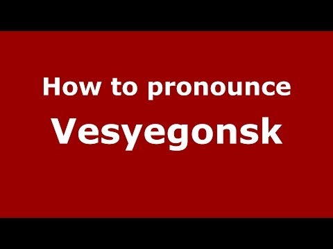 How to pronounce Vesyegonsk (Russian/Russia)  - PronounceNames.com