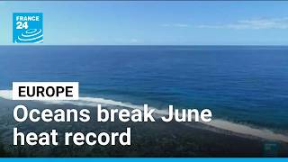 World's oceans break June heat record, says EU monitor • FRANCE 24 English