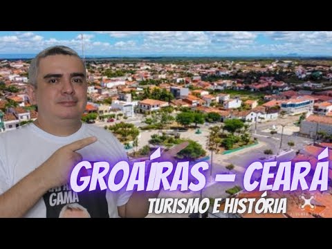 GROAÍRAS - CEARÁ ( TURISMO E HISTÓRIA )