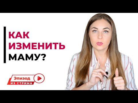 Как изменить характер мамы? Как изменить маму?