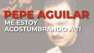 Pepe Aguilar - Me Estoy Acostumbrando a Ti (Audio Oficial)