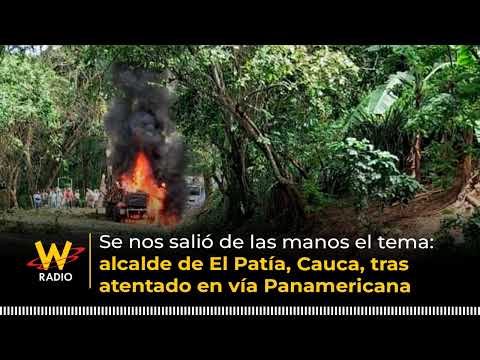 Se nos salió de las manos: alcalde de El Patía, Cauca, por atentado en vía Panamericana | La W