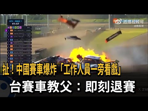 扯！ 中國賽車爆炸「工作人員顧旁觀」 台賽車教父：即刻退賽－民視新聞