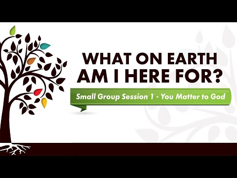 What on Earth Am I Here For? - Small Group Session 1 - You Matter to God