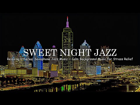 Sweet Night Jazz - Relaxing Ethereal Saxophone Jazz Music ~ Calm Background Music for Stress Relief