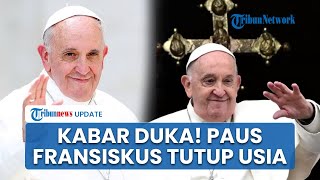 Berduka, Paus Fransiskus Meninggal Dunia, Sempat Hadiri Misa Paskah dan Sampaikan Khotbah Perdamaian
