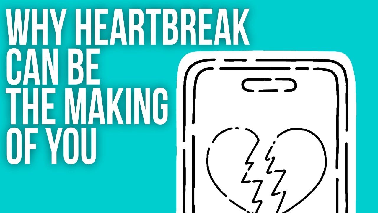 Why Heartbreak Can Be the Making of You