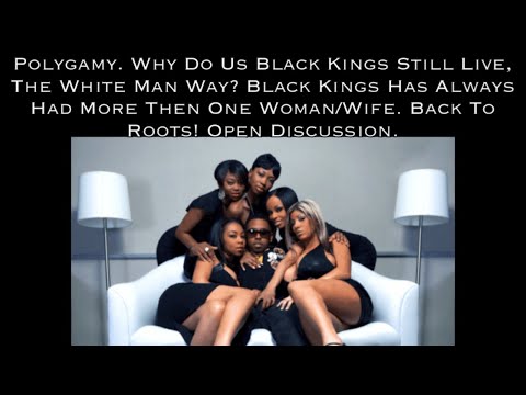 Polygamy! Why Black King Still Live The White Man Way? Since Beginning Have Had More Then One Woman.