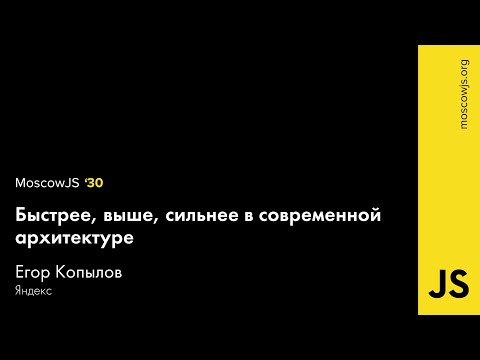 MoscowJS 30 — Быстрее, выше, сильнее в современной архитектуре — Егор Копылов
