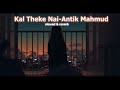 Kal Theke Nai { slowed + reverb } |Antik Mahmud | Dream Melodies