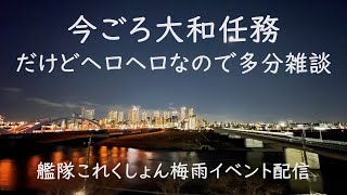 今さら大和任務。でもヘロヘロなのできっと雑談のみ:艦これゲーム配信
