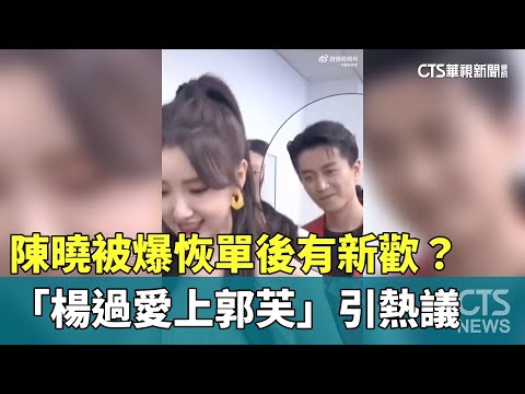 陳曉被爆恢單後有新歡？　「楊過愛上郭芙」引熱議