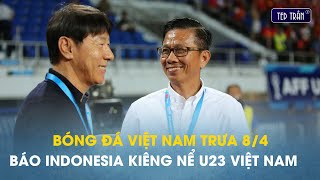 Bóng đá VN trưa 8/4: Báo Indonesia coi đội nhà chỉ là đứa trẻ nếu so với U23 Việt Nam