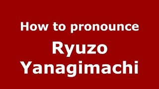 How to pronounce Ryuzo Yanagimachi