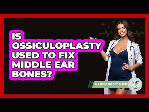 Is Ossiculoplasty Used To Fix Middle Ear Bones? - Ear Nose Throat Expert