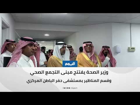 حفر الباطن.. وزير الصحة يفتتح مبنى التجمع الصحي وقسم المناظير بالمستشفى المركزي