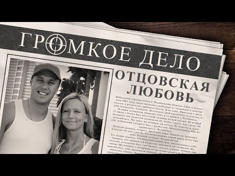 Громкое дело: Отцовская любовь. Олеся Трофимова и Алексей Щелканов.