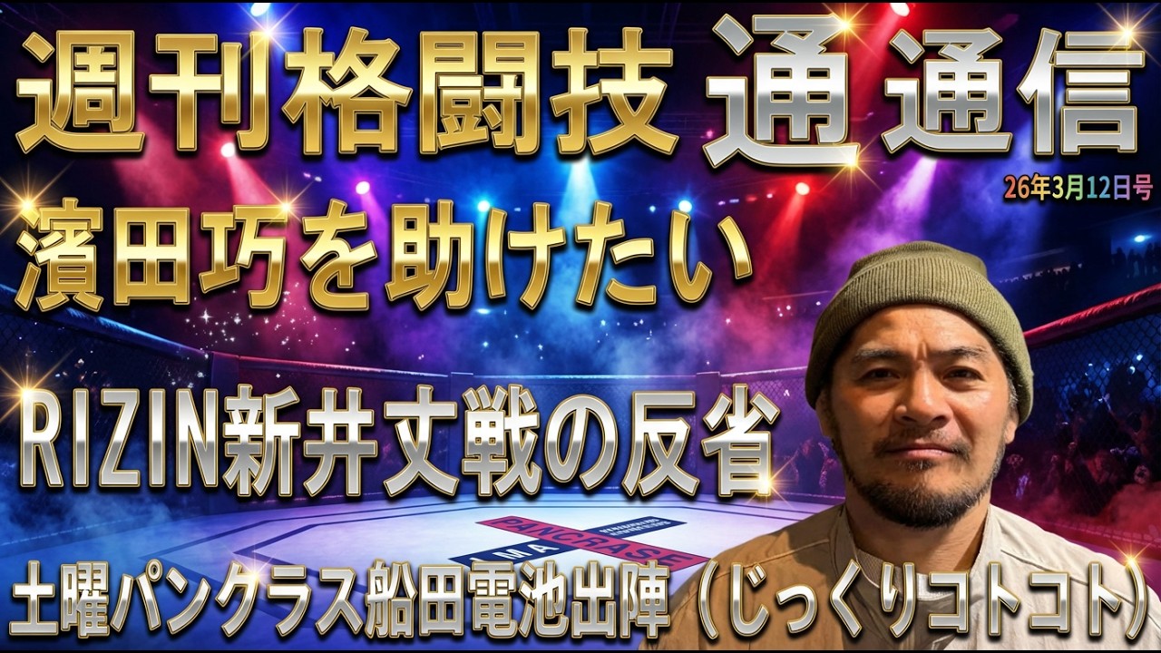 3月12日週刊格闘技通通信⚪︎RIZIN52秋元は世界のどの位置にいるのか！新井丈反省会⚪︎明後日のパンクラスで船田電池タイトル奪取なるか！⚪︎濱田巧王者剥奪問題
