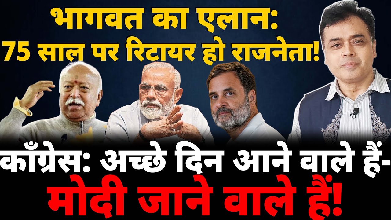 भागवत का एलान: 75 साल पर रिटायर हो राजनेता! काँग्रेस: अच्छे दिन आने वाले हैं- मोदी जाने वाले हैं!