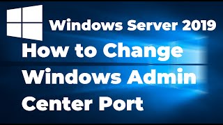How to Change Windows Admin Center Port in Windows Server 2019