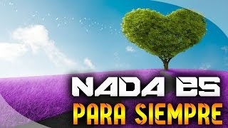 Nada es para siempre / Reflexiòn