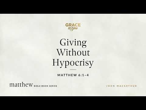 Giving Without Hypocrisy (Matthew 6:1–4) John MacArthur