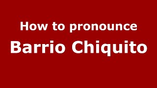 How to pronounce Barrio Chiquito