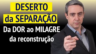 O deserto da separação - Da dor ao milagre da reconstrução do seu casamento