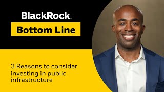 BlackRock Bottom Line | 3 reasons to consider investing in public infrastructure