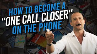 How To Become A &#39;&#39;ONE CALL CLOSER&#39;&#39; On The Phone