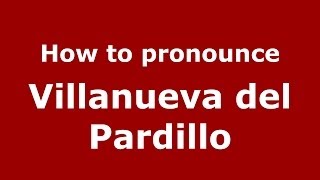 How to pronounce Villanueva Del Pardillo