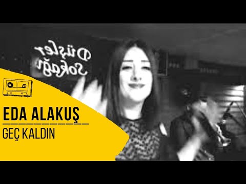 EDA ALAKUŞ - GEÇ KALDIN